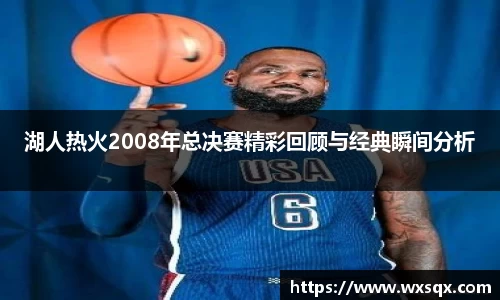 湖人热火2008年总决赛精彩回顾与经典瞬间分析
