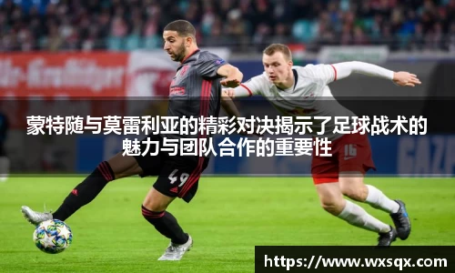 蒙特随与莫雷利亚的精彩对决揭示了足球战术的魅力与团队合作的重要性